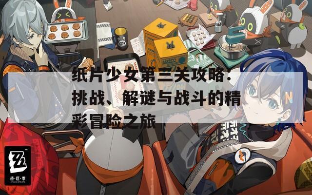 纸片少女第三关攻略：挑战、解谜与战斗的精彩冒险之旅