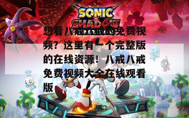想看八戒八戒的免费视频？这里有一个完整版的在线资源！八戒八戒免费视频大全在线观看版