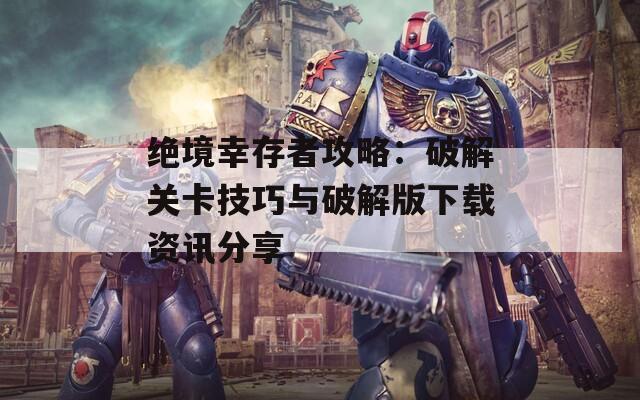 绝境幸存者攻略：破解关卡技巧与破解版下载资讯分享