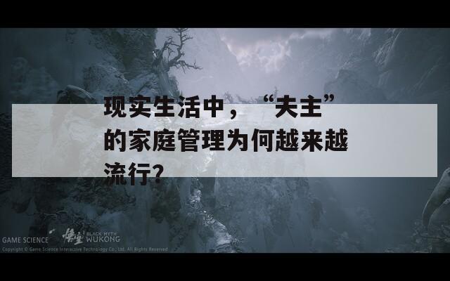 现实生活中，“夫主”的家庭管理为何越来越流行？