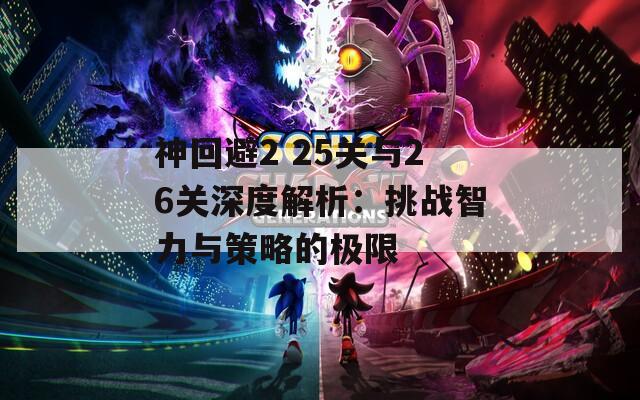 神回避2 25关与26关深度解析：挑战智力与策略的极限