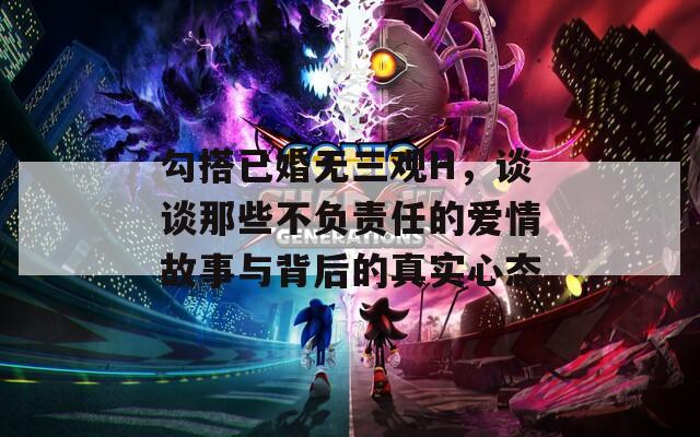 勾搭已婚无三观H，谈谈那些不负责任的爱情故事与背后的真实心态