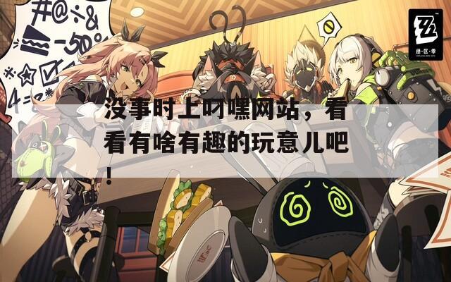 没事时上叼嘿网站，看看有啥有趣的玩意儿吧！