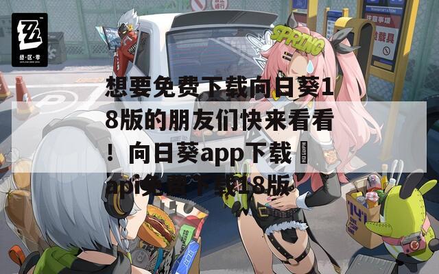 想要免费下载向日葵18版的朋友们快来看看！向日葵app下载汅api免费下载18版