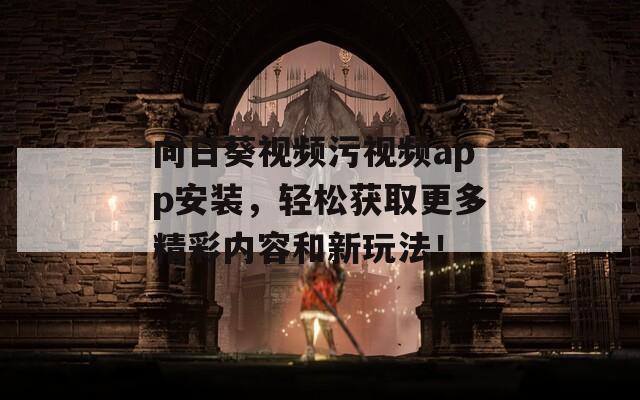 向日葵视频污视频app安装，轻松获取更多精彩内容和新玩法！