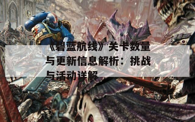 《碧蓝航线》关卡数量与更新信息解析：挑战与活动详解