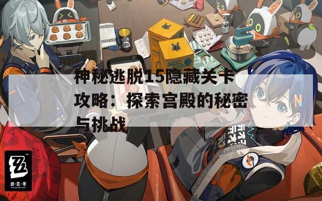 神秘逃脱15隐藏关卡攻略：探索宫殿的秘密与挑战