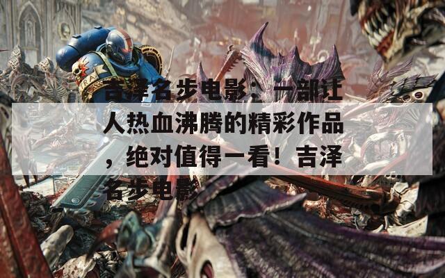 吉泽名步电影：一部让人热血沸腾的精彩作品，绝对值得一看！吉泽名步电影