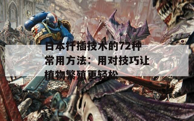 日本扦插技术的72种常用方法：用对技巧让植物繁殖更轻松