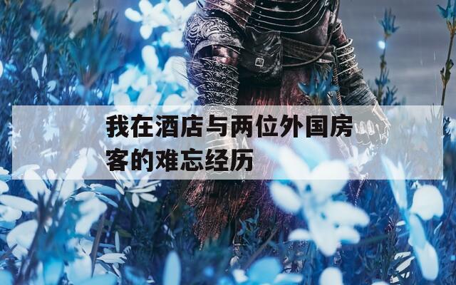 我在酒店与两位外国房客的难忘经历
