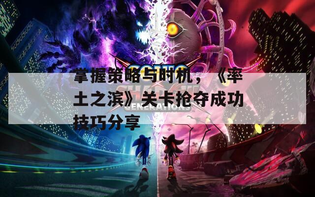 掌握策略与时机，《率土之滨》关卡抢夺成功技巧分享