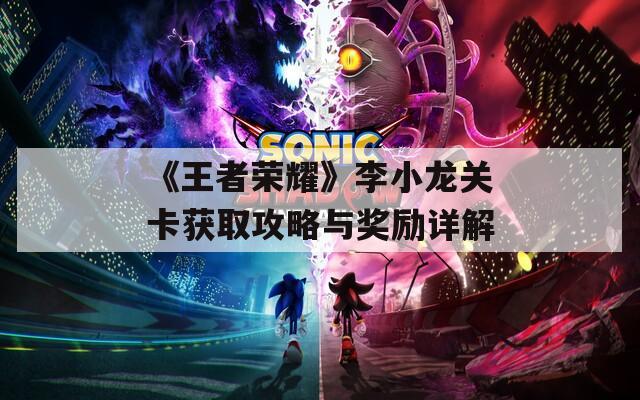 《王者荣耀》李小龙关卡获取攻略与奖励详解