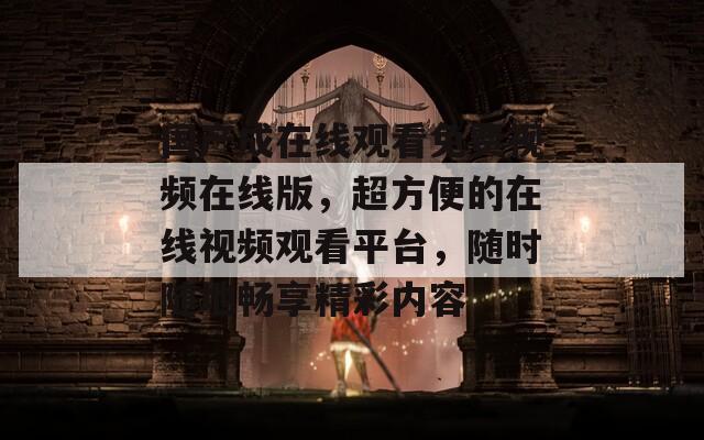 国产成在线观看免费视频在线版，超方便的在线视频观看平台，随时随地畅享精彩内容