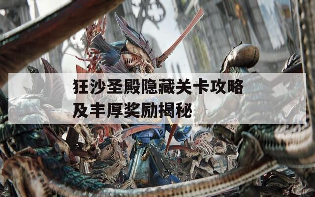 狂沙圣殿隐藏关卡攻略及丰厚奖励揭秘