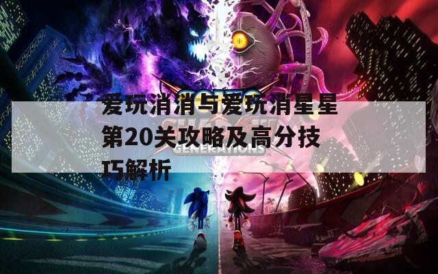 爱玩消消与爱玩消星星第20关攻略及高分技巧解析