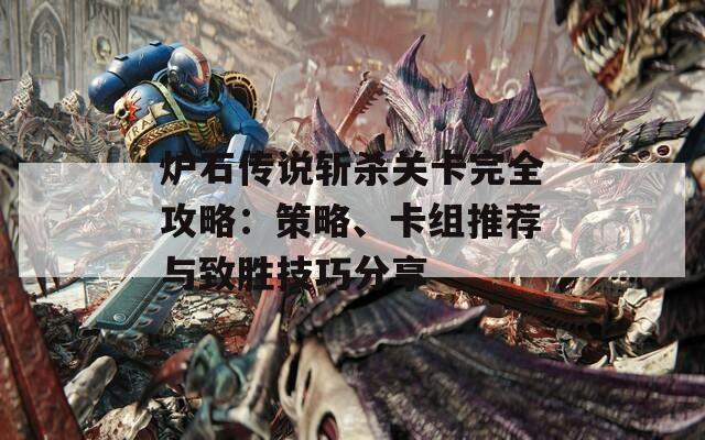 炉石传说斩杀关卡完全攻略：策略、卡组推荐与致胜技巧分享