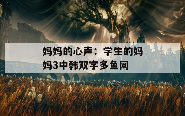 妈妈的心声：学生的妈妈3中韩双字多鱼网