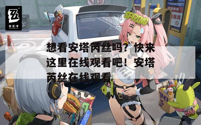 想看安塔芮丝吗？快来这里在线观看吧！安塔芮丝在线观看