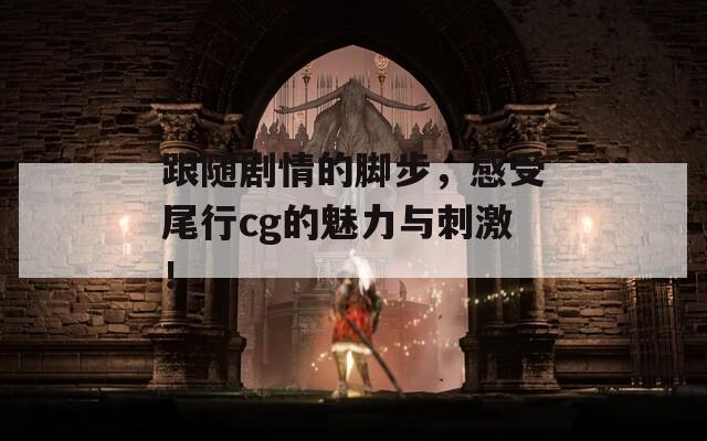 跟随剧情的脚步，感受尾行cg的魅力与刺激！