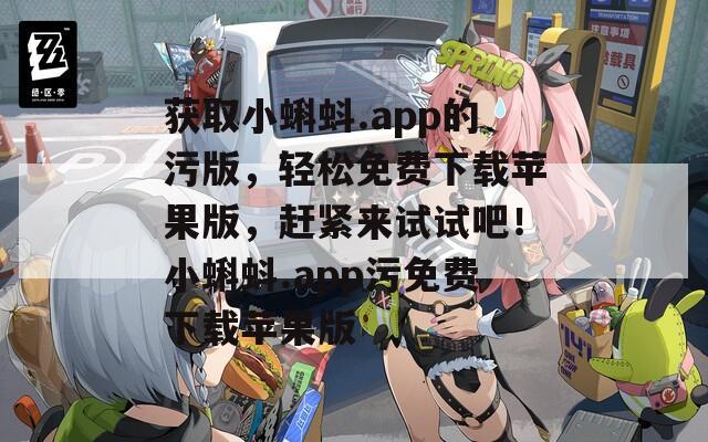 获取小蝌蚪.app的污版，轻松免费下载苹果版，赶紧来试试吧！小蝌蚪.app污免费下载苹果版