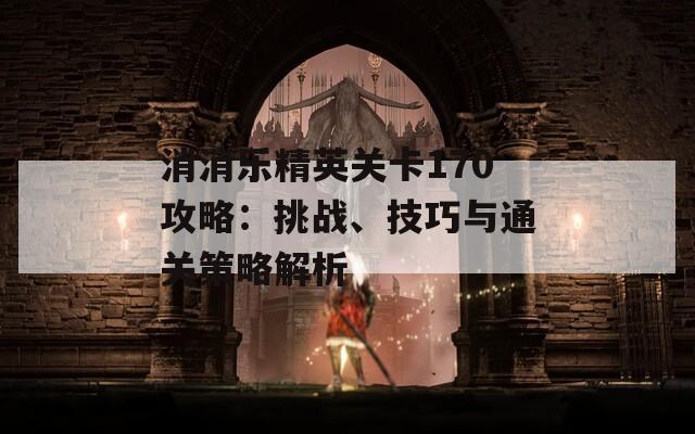 消消乐精英关卡170攻略：挑战、技巧与通关策略解析