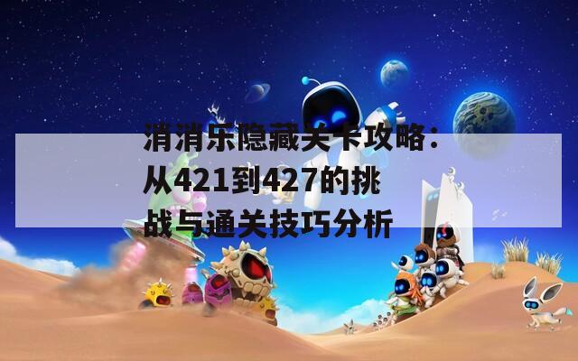 消消乐隐藏关卡攻略：从421到427的挑战与通关技巧分析