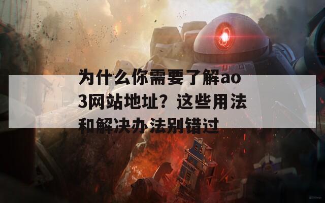 为什么你需要了解ao3网站地址？这些用法和解决办法别错过