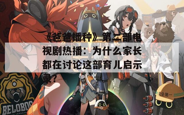 《爸爸播种》第二部电视剧热播：为什么家长都在讨论这部育儿启示录？