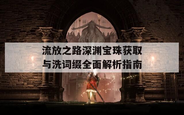 流放之路深渊宝珠获取与洗词缀全面解析指南