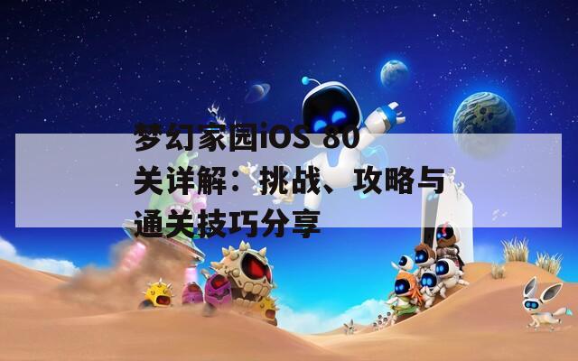 梦幻家园iOS 80关详解：挑战、攻略与通关技巧分享