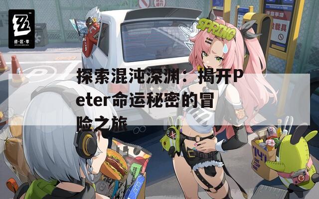 探索混沌深渊：揭开Peter命运秘密的冒险之旅