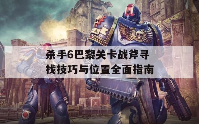 杀手6巴黎关卡战斧寻找技巧与位置全面指南