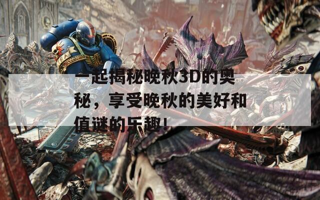 一起揭秘晚秋3D的奥秘，享受晚秋的美好和值谜的乐趣！