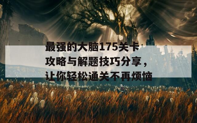 最强的大脑175关卡攻略与解题技巧分享，让你轻松通关不再烦恼