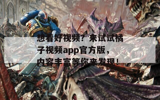 想看好视频？来试试橘子视频app官方版，内容丰富等你来发现！