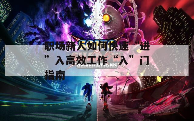 职场新人如何快速“进”入高效工作“入”门指南