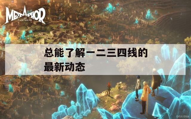 总能了解一二三四线的最新动态