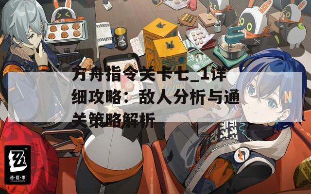 方舟指令关卡七_1详细攻略：敌人分析与通关策略解析