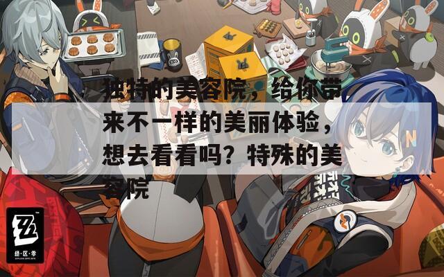 独特的美容院，给你带来不一样的美丽体验，想去看看吗？特殊的美容院