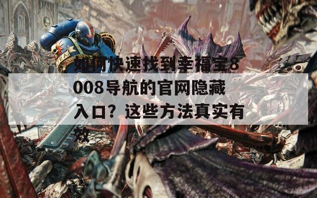 如何快速找到幸福宝8008导航的官网隐藏入口？这些方法真实有效
