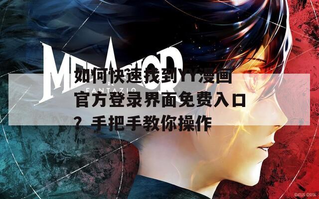 如何快速找到YY漫画官方登录界面免费入口？手把手教你操作