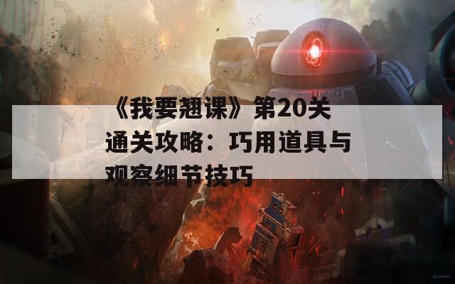 《我要翘课》第20关通关攻略：巧用道具与观察细节技巧