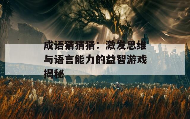 成语猜猜猜：激发思维与语言能力的益智游戏揭秘