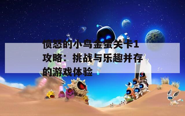 愤怒的小鸟金蛋关卡1攻略：挑战与乐趣并存的游戏体验