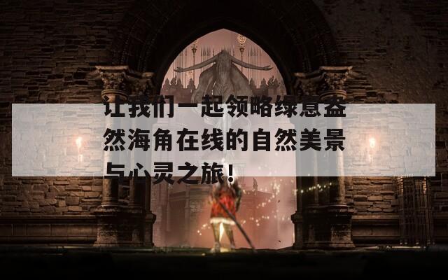 让我们一起领略绿意盎然海角在线的自然美景与心灵之旅！