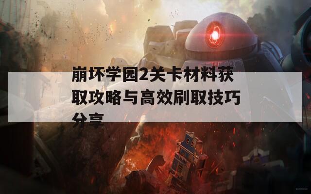 崩坏学园2关卡材料获取攻略与高效刷取技巧分享