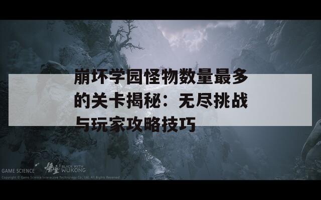 崩坏学园怪物数量最多的关卡揭秘：无尽挑战与玩家攻略技巧