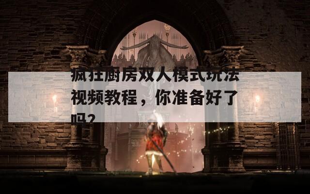疯狂厨房双人模式玩法视频教程，你准备好了吗？
