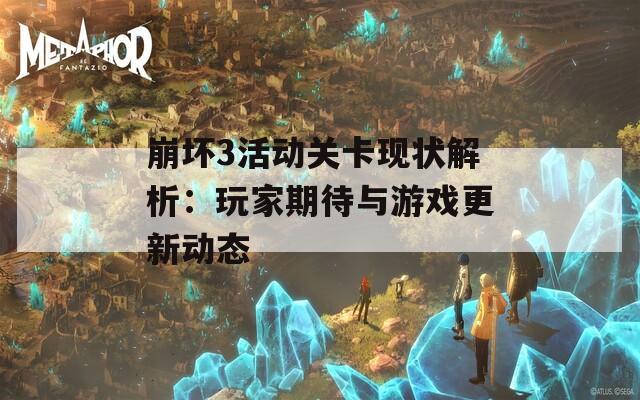 崩坏3活动关卡现状解析：玩家期待与游戏更新动态