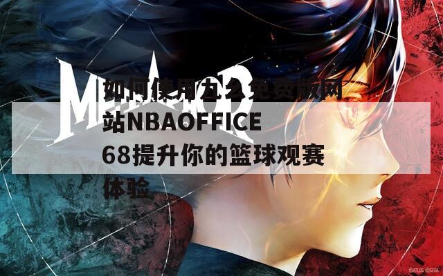 如何使用九幺免费版网站NBAOFFICE68提升你的篮球观赛体验